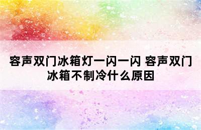 容声双门冰箱灯一闪一闪 容声双门冰箱不制冷什么原因